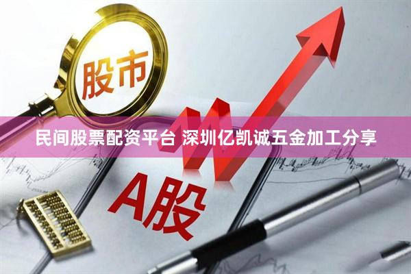 民间股票配资平台 深圳亿凯诚五金加工分享