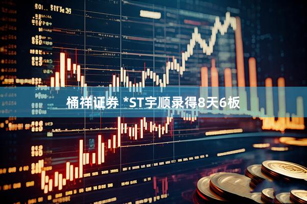 桶祥证券 *ST宇顺录得8天6板