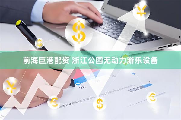 前海巨港配资 浙江公园无动力游乐设备
