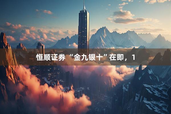 恒顺证券 “金九银十”在即，1