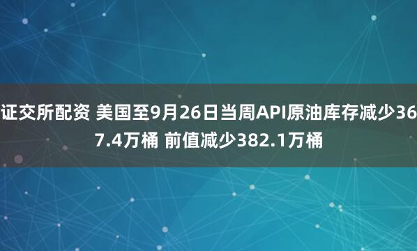证交所配资 美国至9月26日当周API原油库存减少367.4万桶 前值减少382.1万桶