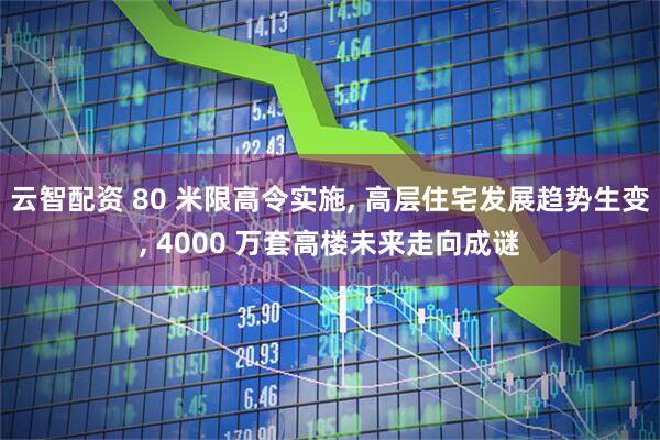云智配资 80 米限高令实施, 高层住宅发展趋势生变, 4000 万套高楼未来走向成谜