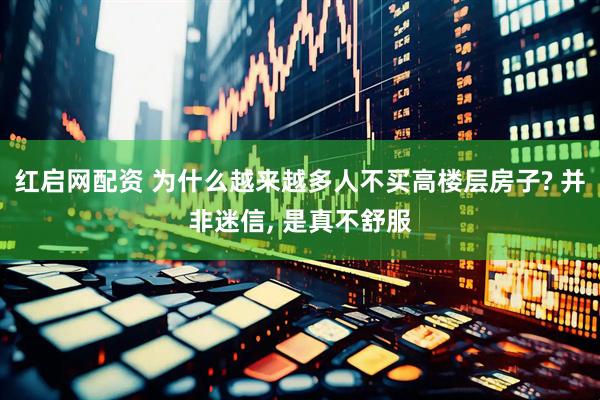红启网配资 为什么越来越多人不买高楼层房子? 并非迷信, 是真不舒服