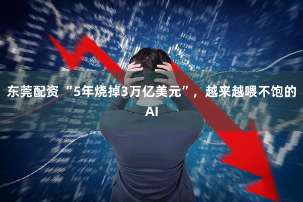 东莞配资 “5年烧掉3万亿美元”，越来越喂不饱的AI