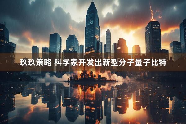 玖玖策略 科学家开发出新型分子量子比特