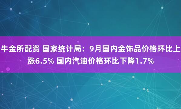 牛金所配资 国家统计局：9月国内金饰品价格环比上涨6.5% 国内汽油价格环比下降1.7%