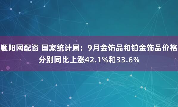 顺阳网配资 国家统计局：9月金饰品和铂金饰品价格分别同比上涨42.1%和33.6%